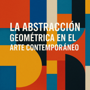 La Abstracción Geométrica en el Arte Contemporáneo